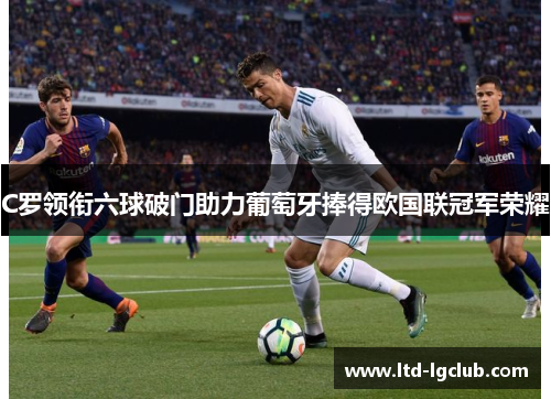 C罗领衔六球破门助力葡萄牙捧得欧国联冠军荣耀