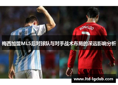 梅西加盟MLS后对球队与对手战术布局的深远影响分析