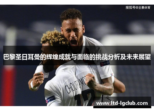 巴黎圣日耳曼的辉煌成就与面临的挑战分析及未来展望
