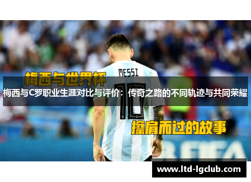 梅西与C罗职业生涯对比与评价：传奇之路的不同轨迹与共同荣耀