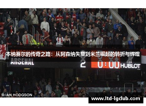 本纳赛尔的传奇之路：从阿森纳失意到米兰崛起的转折与辉煌