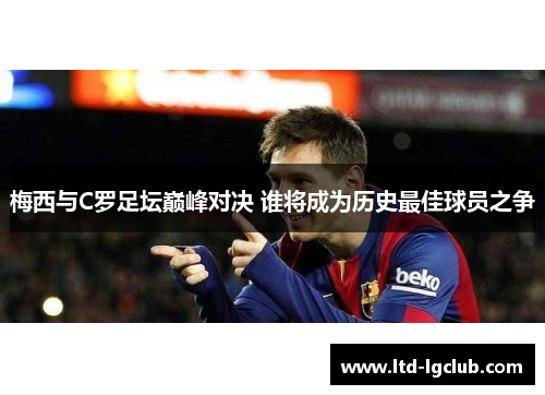 梅西与C罗足坛巅峰对决 谁将成为历史最佳球员之争