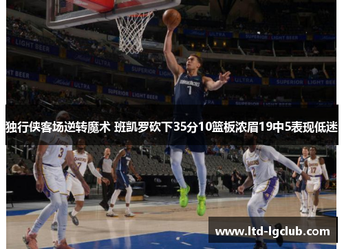 独行侠客场逆转魔术 班凯罗砍下35分10篮板浓眉19中5表现低迷