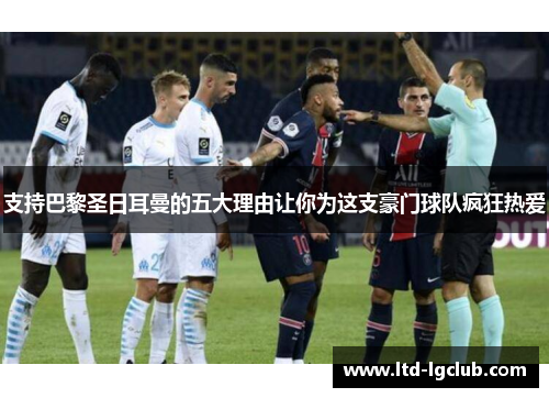 支持巴黎圣日耳曼的五大理由让你为这支豪门球队疯狂热爱
