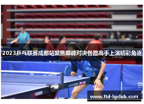 2023乒乓联赛成都站聚焦巅峰对决各路高手上演精彩角逐