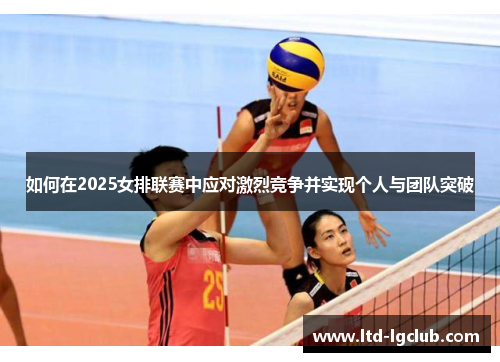 如何在2025女排联赛中应对激烈竞争并实现个人与团队突破