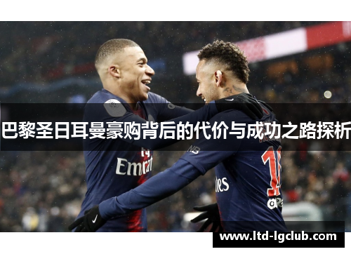 巴黎圣日耳曼豪购背后的代价与成功之路探析
