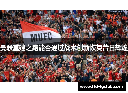 曼联重建之路能否通过战术创新恢复昔日辉煌