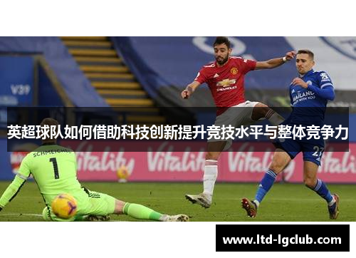 英超球队如何借助科技创新提升竞技水平与整体竞争力