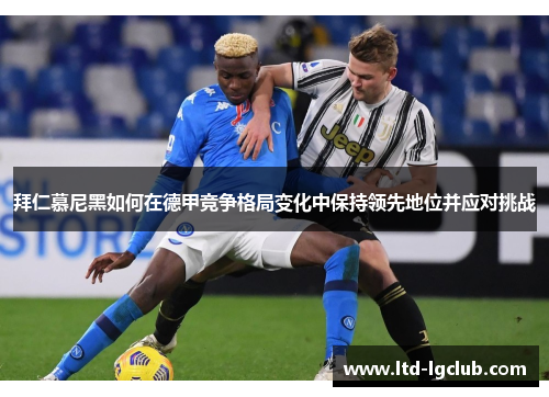 拜仁慕尼黑如何在德甲竞争格局变化中保持领先地位并应对挑战