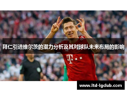 拜仁引进维尔茨的潜力分析及其对球队未来布局的影响