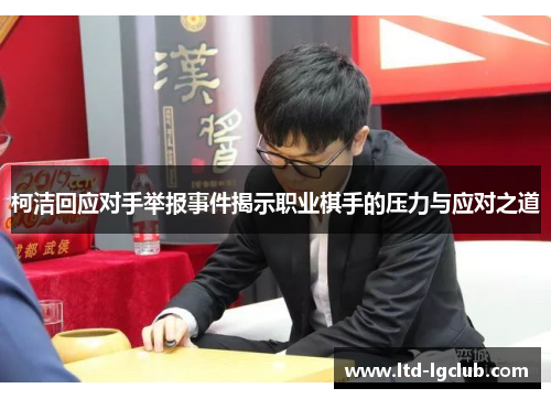 柯洁回应对手举报事件揭示职业棋手的压力与应对之道