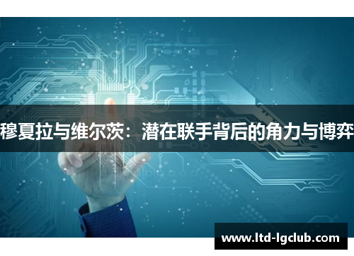 穆夏拉与维尔茨：潜在联手背后的角力与博弈