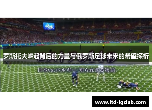 罗斯托夫崛起背后的力量与俄罗斯足球未来的希望探析