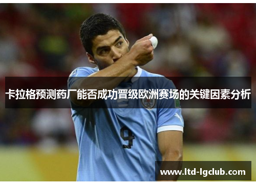 卡拉格预测药厂能否成功晋级欧洲赛场的关键因素分析