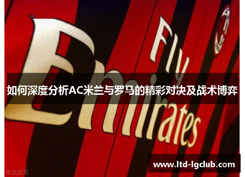 如何深度分析AC米兰与罗马的精彩对决及战术博弈