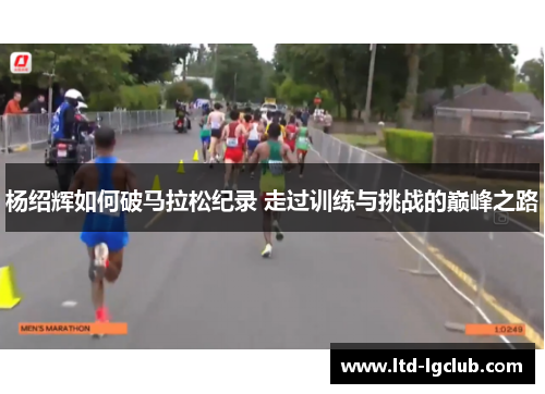 杨绍辉如何破马拉松纪录 走过训练与挑战的巅峰之路