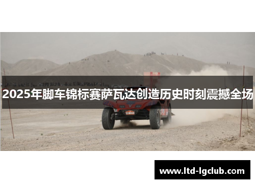 2025年脚车锦标赛萨瓦达创造历史时刻震撼全场