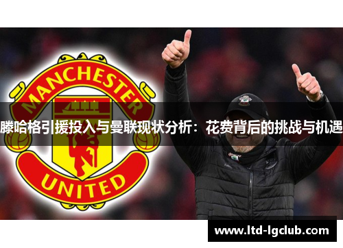 滕哈格引援投入与曼联现状分析：花费背后的挑战与机遇