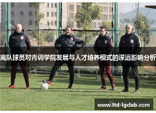 离队球员对青训学院发展与人才培养模式的深远影响分析