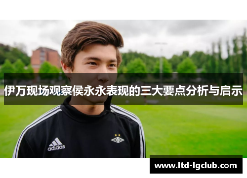伊万现场观察侯永永表现的三大要点分析与启示