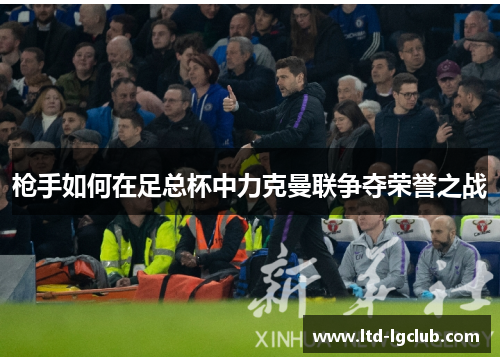 枪手如何在足总杯中力克曼联争夺荣誉之战