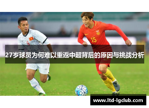 27岁球员为何难以重返中超背后的原因与挑战分析