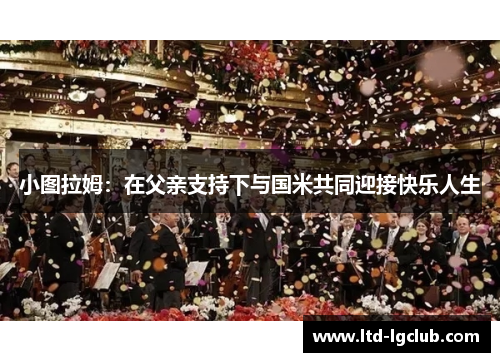 小图拉姆：在父亲支持下与国米共同迎接快乐人生