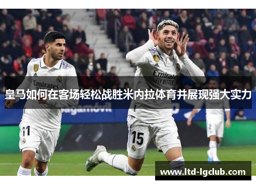 皇马如何在客场轻松战胜米内拉体育并展现强大实力