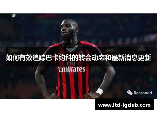 如何有效追踪巴卡约科的转会动态和最新消息更新