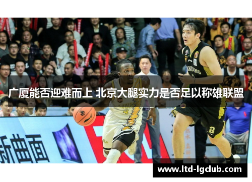 广厦能否迎难而上 北京大腿实力是否足以称雄联盟
