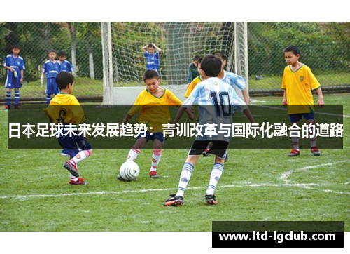 日本足球未来发展趋势：青训改革与国际化融合的道路