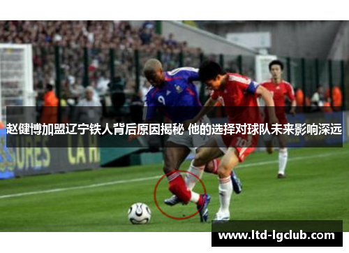 赵健博加盟辽宁铁人背后原因揭秘 他的选择对球队未来影响深远