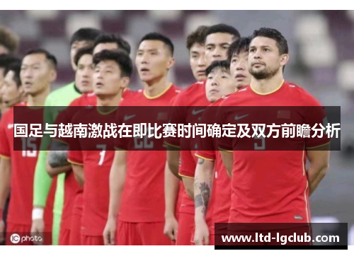 国足与越南激战在即比赛时间确定及双方前瞻分析
