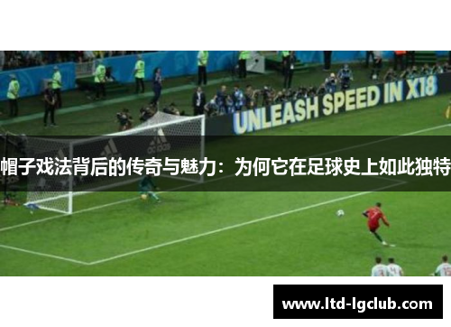 帽子戏法背后的传奇与魅力：为何它在足球史上如此独特