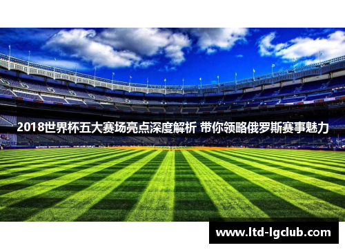 2018世界杯五大赛场亮点深度解析 带你领略俄罗斯赛事魅力