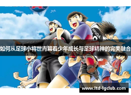 如何从足球小将世青篇看少年成长与足球精神的完美融合