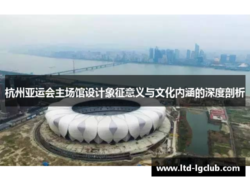 杭州亚运会主场馆设计象征意义与文化内涵的深度剖析