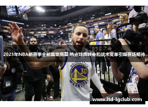 2023年NBA新赛季全新篇章揭幕 热点球员转会和战术变革引爆赛场期待