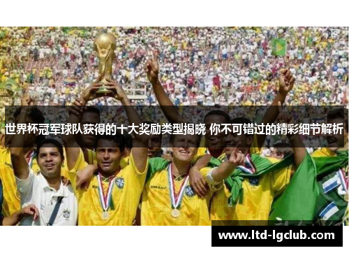世界杯冠军球队获得的十大奖励类型揭晓 你不可错过的精彩细节解析