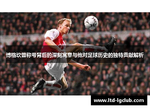博格坎普称号背后的深刻寓意与他对足球历史的独特贡献解析