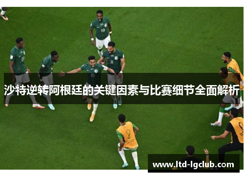 沙特逆转阿根廷的关键因素与比赛细节全面解析