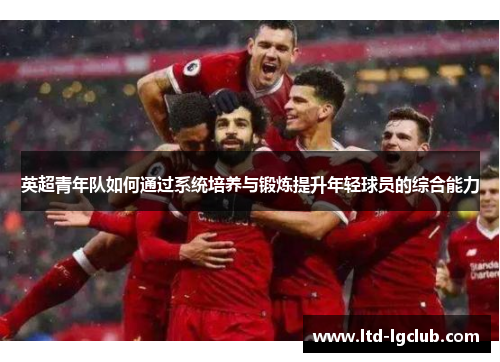 英超青年队如何通过系统培养与锻炼提升年轻球员的综合能力