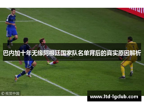巴内加十年无缘阿根廷国家队名单背后的真实原因解析