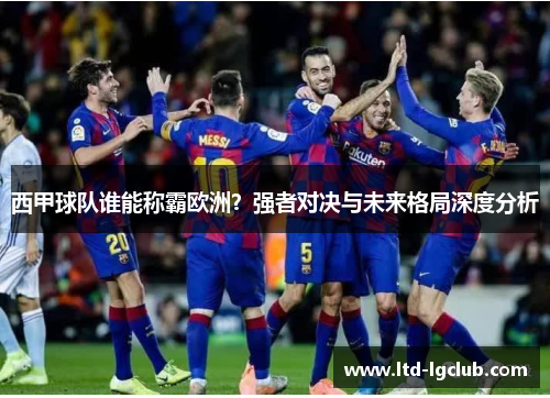 西甲球队谁能称霸欧洲？强者对决与未来格局深度分析