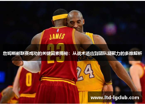 詹姆斯新联赛成功的关键因素揭秘：从战术适应到团队凝聚力的多维解析