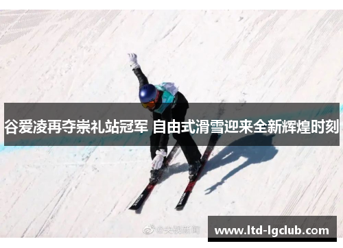 谷爱凌再夺崇礼站冠军 自由式滑雪迎来全新辉煌时刻