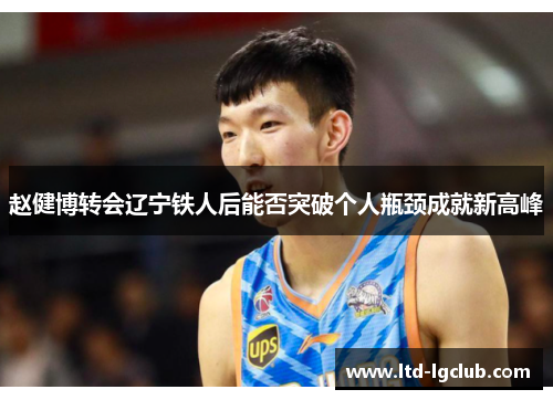赵健博转会辽宁铁人后能否突破个人瓶颈成就新高峰