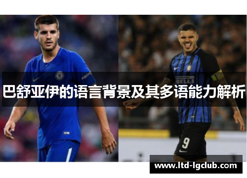 巴舒亚伊的语言背景及其多语能力解析 巴舒亚伊的语言背景及其多语能力解析