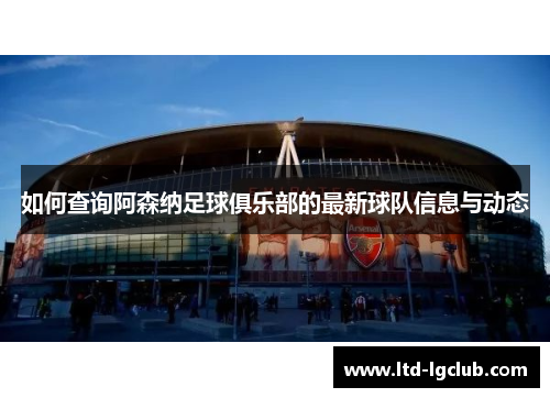 如何查询阿森纳足球俱乐部的最新球队信息与动态 如何查询阿森纳足球俱乐部的最新球队信息与动态